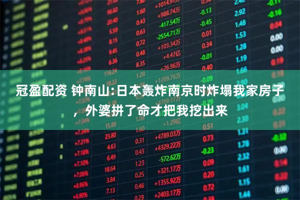 冠盈配资 钟南山:日本轰炸南京时炸塌我家房子，外婆拼了命才把我挖出来