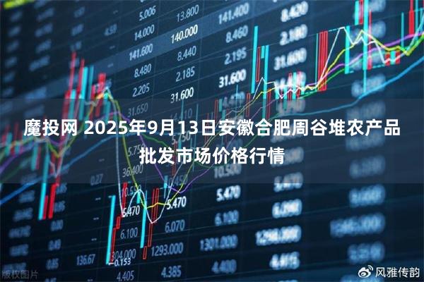 魔投网 2025年9月13日安徽合肥周谷堆农产品批发市场价格行情