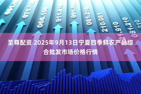 至尊配资 2025年9月13日宁夏四季鲜农产品综合批发市场价格行情
