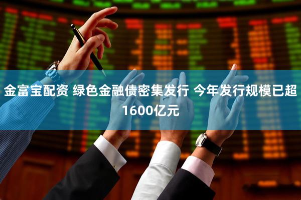 金富宝配资 绿色金融债密集发行 今年发行规模已超1600亿元