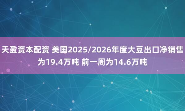 天盈资本配资 美国2025/2026年度大豆出口净销售为19.4万吨 前一周为14.6万吨
