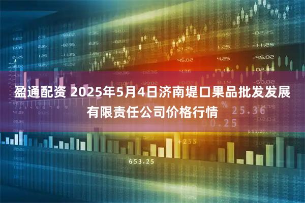 盈通配资 2025年5月4日济南堤口果品批发发展有限责任公司价格行情