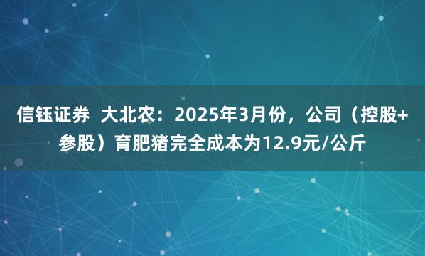 信钰证券  大北农：2025年3月份，公司（控股+参股）育肥猪完全成本为12.9元/公斤