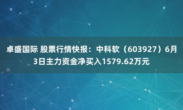 卓盛国际 股票行情快报：中科软（603927）6月3日主力资金净买入1579.62万元