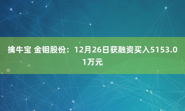 擒牛宝 金钼股份：12月26日获融资买入5153.01万元
