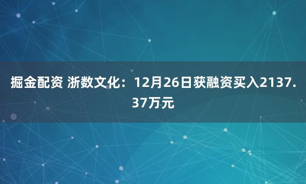 掘金配资 浙数文化：12月26日获融资买入2137.37万元