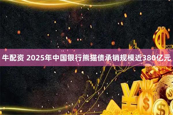 牛配资 2025年中国银行熊猫债承销规模近380亿元