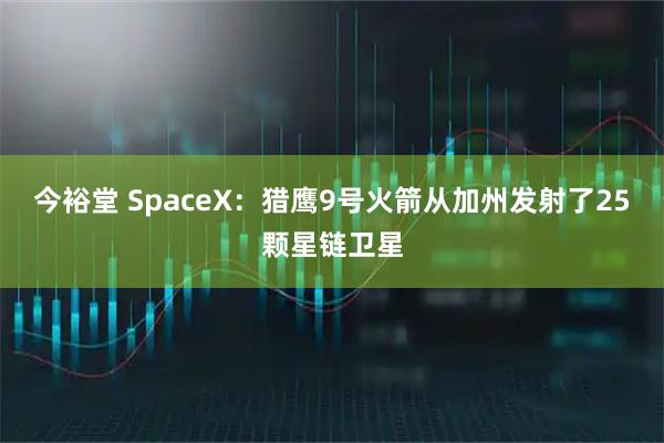 今裕堂 SpaceX：猎鹰9号火箭从加州发射了25颗星链卫星